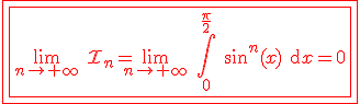 3$\red \fbox{\fbox{\lim_{n\to +\infty} \ \cal{I}_n=\lim_{n\to +\infty} \ \Bigint_0^{\fr{\pi}{2}} \ \sin^n(x) \text{d}x=0